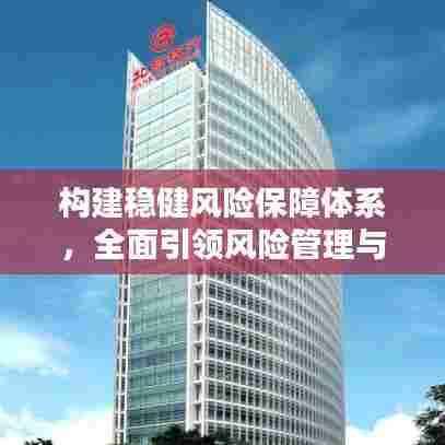 构建稳健风险保障体系,全面引领风险管理与保障新纪元