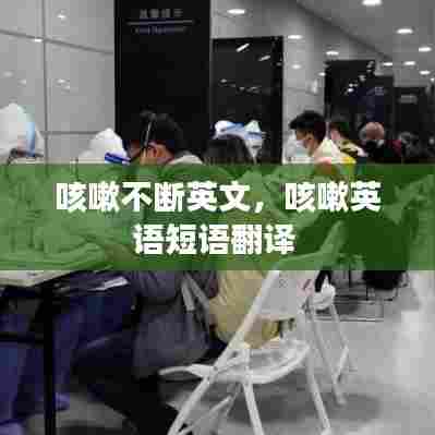 咳嗽不断英文，咳嗽英语短语翻译 