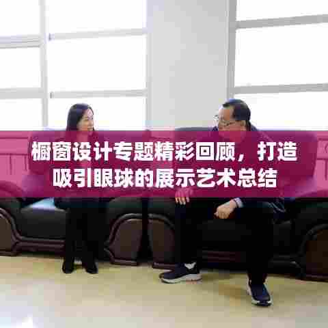 橱窗设计专题精彩回顾，打造吸引眼球的展示艺术总结