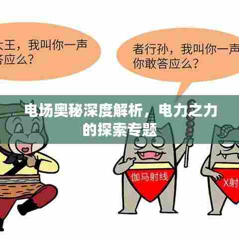 电场奥秘深度解析，电力之力的探索专题