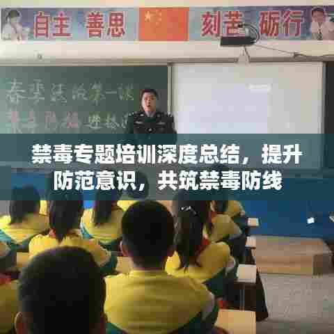 禁毒专题培训深度总结，提升防范意识，共筑禁毒防线