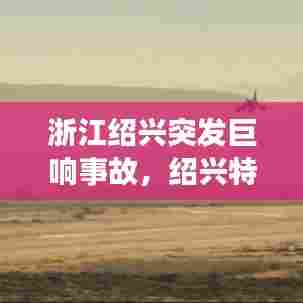 浙江绍兴突发巨响事故，绍兴特大事故 