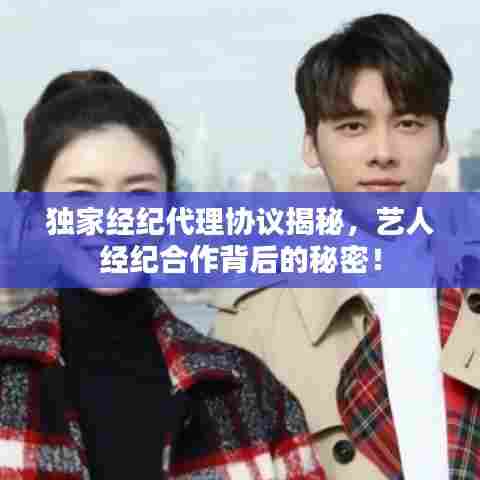 独家经纪代理协议揭秘，艺人经纪合作背后的秘密！