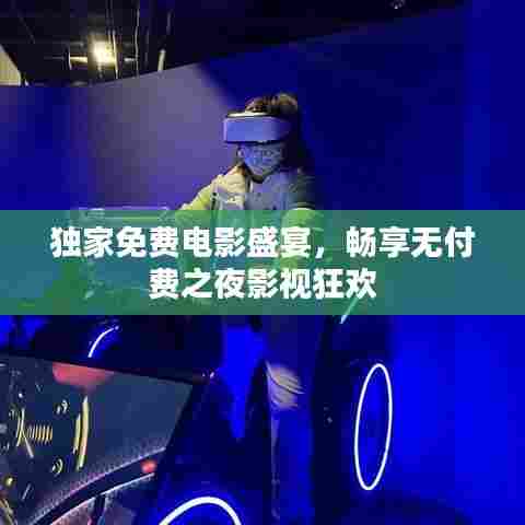 独家免费电影盛宴,畅享无付费之夜影视狂欢