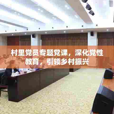 村里党员专题党课，深化党性教育，引领乡村振兴