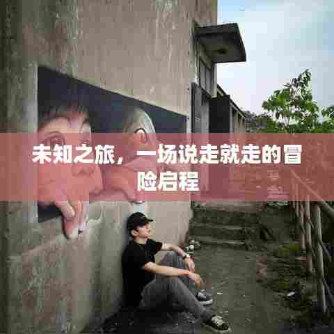 未知之旅，一场说走就走的冒险启程