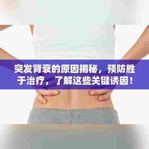 突发肾衰的原因揭秘，预防胜于治疗，了解这些关键诱因！