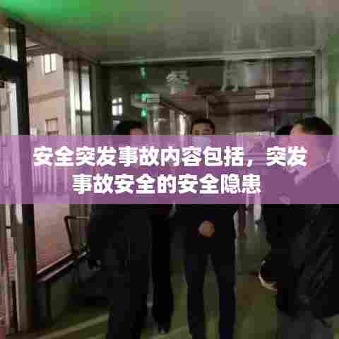 安全突发事故内容包括,突发事故安全的安全隐患