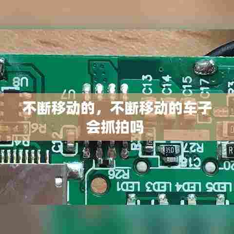 不断移动的，不断移动的车子会抓拍吗 