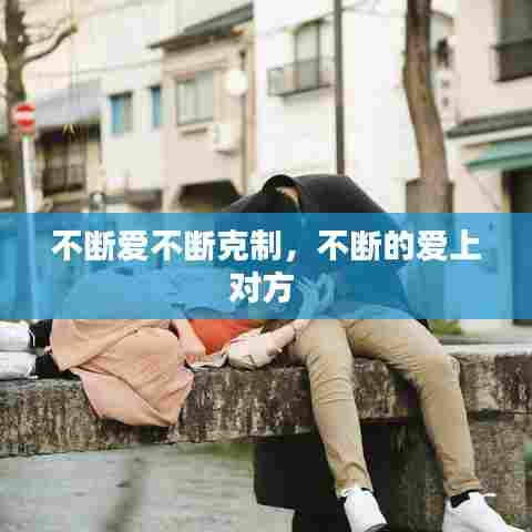 不断爱不断克制，不断的爱上对方 