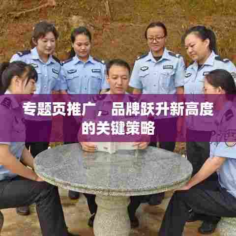 专题页推广,品牌跃升新高度的关键策略