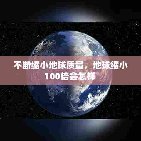 不断缩小地球质量，地球缩小100倍会怎样 
