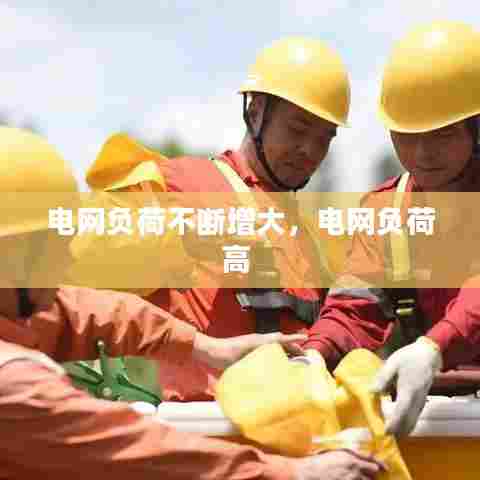 电网负荷不断增大，电网负荷高 