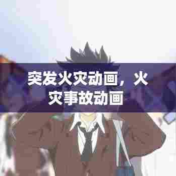 突发火灾动画,火灾事故动画