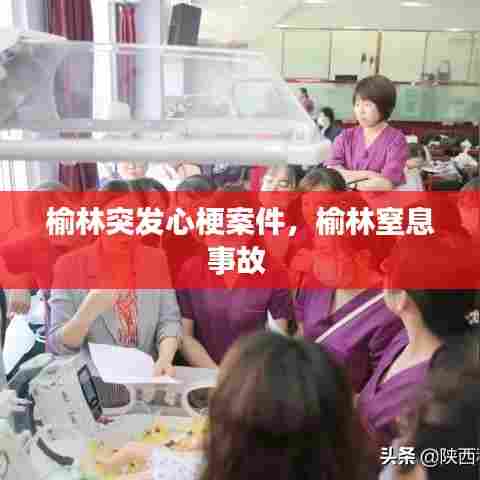 榆林突发心梗案件,榆林窒息事故