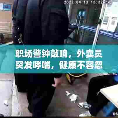 职场警钟敲响，外卖员突发哮喘，健康不容忽视