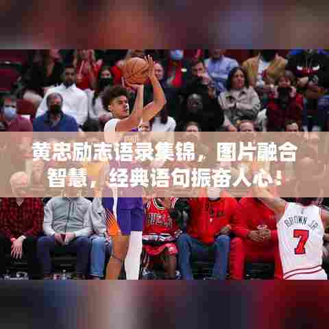 黄忠励志语录集锦，图片融合智慧，经典语句振奋人心！