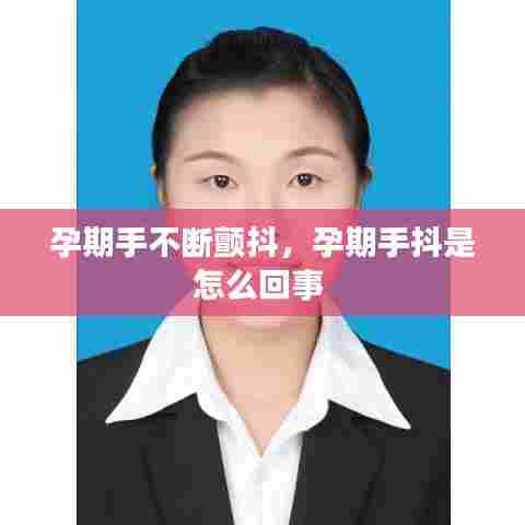 孕期手不断颤抖，孕期手抖是怎么回事 