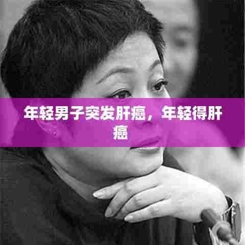 年轻男子突发肝癌，年轻得肝癌 