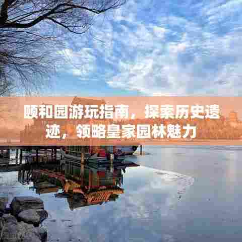 颐和园游玩指南，探索历史遗迹，领略皇家园林魅力