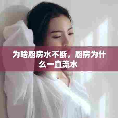 为啥厨房水不断，厨房为什么一直流水 
