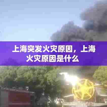 上海突发火灾原因，上海火灾原因是什么 