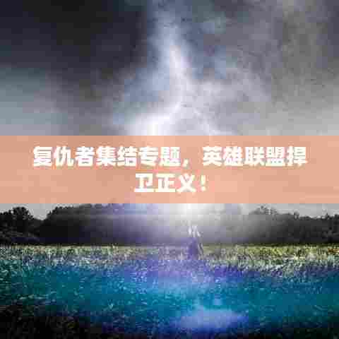 复仇者集结专题，英雄联盟捍卫正义！