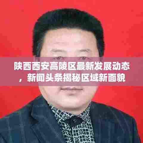 陕西西安高陵区最新发展动态,新闻头条揭秘区域新面貌