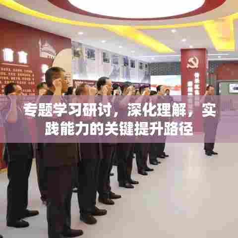 专题学习研讨，深化理解，实践能力的关键提升路径