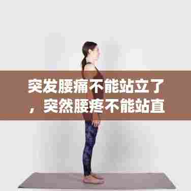 突发腰痛不能站立了，突然腰疼不能站直了是什么原因引起的 