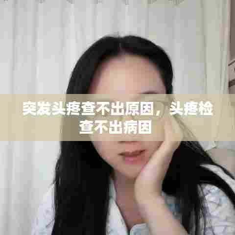 突发头疼查不出原因，头疼检查不出病因 