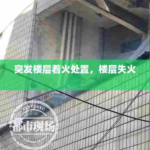 突发楼层着火处置,楼层失火