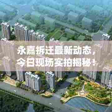 永嘉拆迁最新动态，今日现场实拍揭秘！