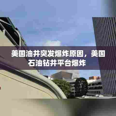 美国油井突发爆炸原因，美国石油钻井平台爆炸 