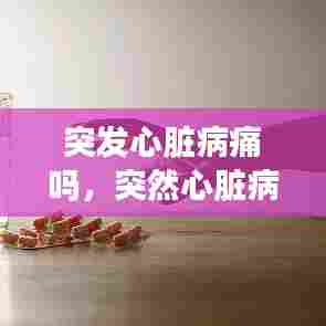 突发心脏病痛吗,突然心脏病发作会死吗