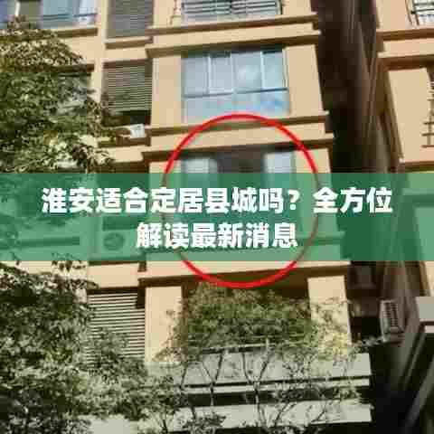 淮安适合定居县城吗？全方位解读最新消息