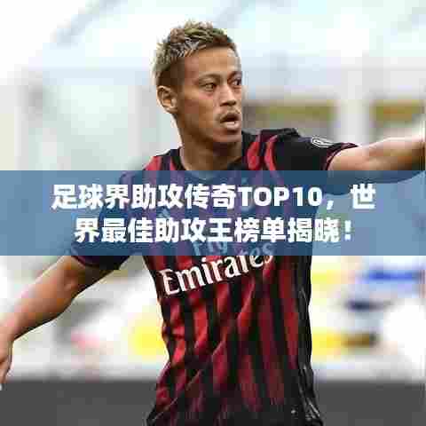 足球界助攻传奇TOP10，世界最佳助攻王榜单揭晓！