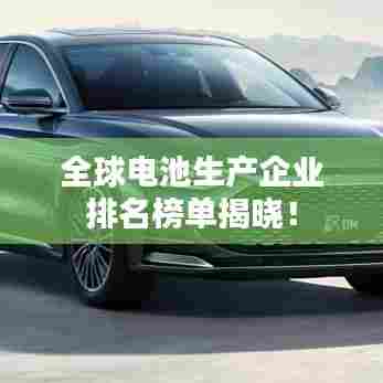 全球电池生产企业排名榜单揭晓!