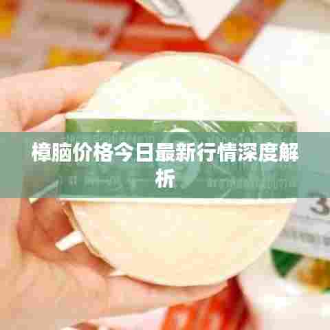 樟脑价格今日最新行情深度解析