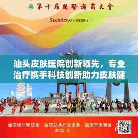 汕头皮肤医院创新领先，专业治疗携手科技创新助力皮肤健康新篇章