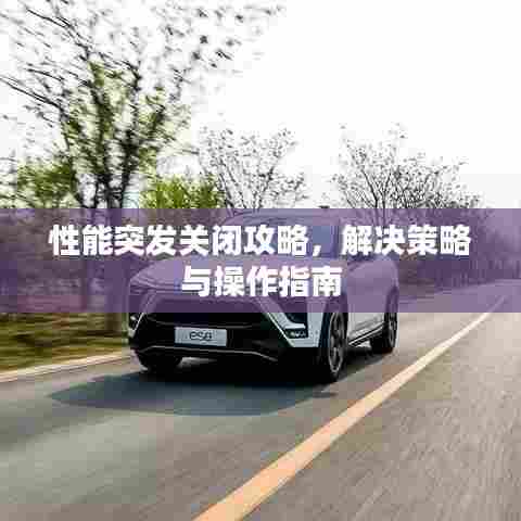 性能突发关闭攻略，解决策略与操作指南