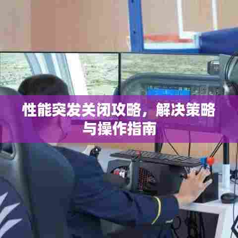 性能突发关闭攻略,解决策略与操作指南