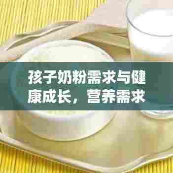 孩子奶粉需求与健康成长，营养需求大解析