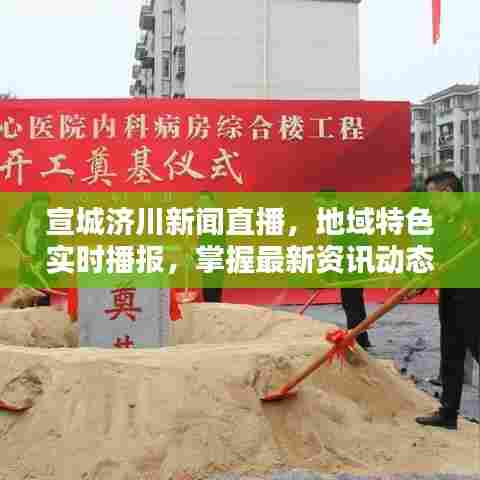 宣城济川新闻直播,地域特色实时播报,掌握最新资讯动态