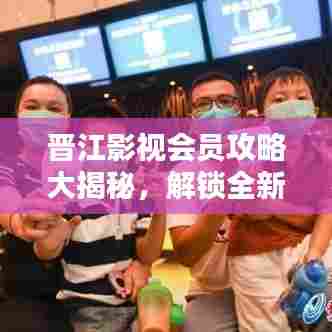 晋江影视会员攻略大揭秘，解锁全新观影体验