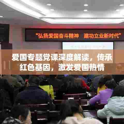 爱国专题党课深度解读,传承红色基因,激发爱国热情