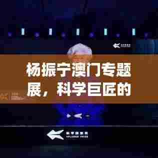 杨振宁澳门专题展,科学巨匠的足迹与深远影响
