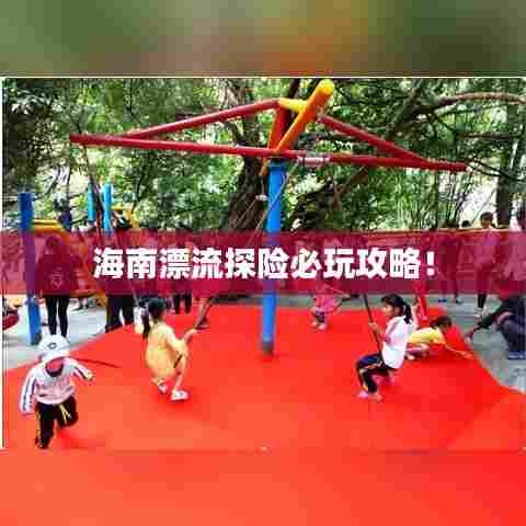 海南漂流探险必玩攻略！