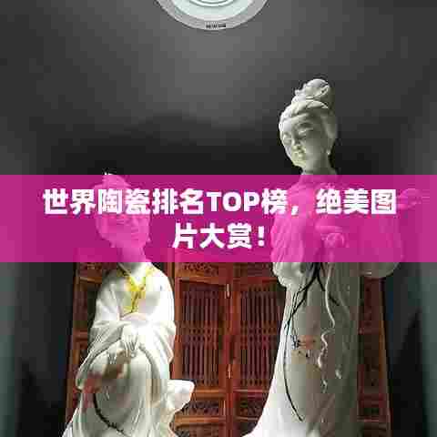 世界陶瓷排名TOP榜,绝美图片大赏!