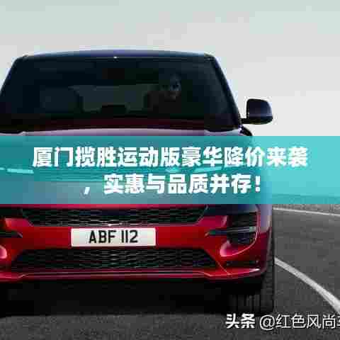 厦门揽胜运动版豪华降价来袭,实惠与品质并存!